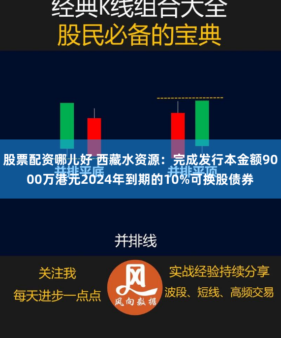 股票配资哪儿好 西藏水资源：完成发行本金额9000万港元2024年到期的10%可换股债券