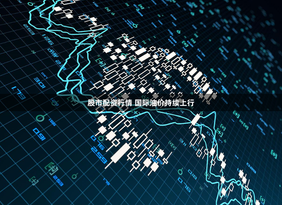 股市配资行情 国际油价持续上行