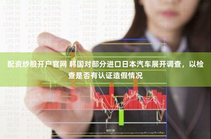 配资炒股开户官网 韩国对部分进口日本汽车展开调查，以检查是否有认证造假情况