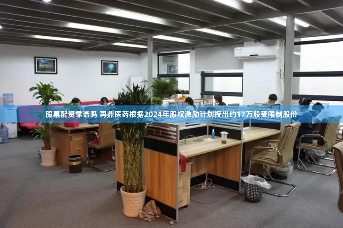 股票配资靠谱吗 再鼎医药根据2024年股权激励计划授出约17万股受限制股份
