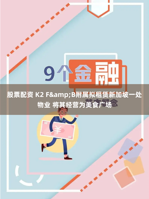 股票配资 K2 F&B附属拟租赁新加坡一处物业 将其经营为美食广场