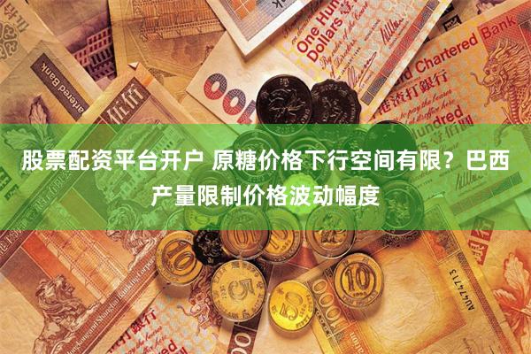 股票配资平台开户 原糖价格下行空间有限?巴西产量限制价格波动幅度