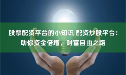 股票配资平台的小知识 配资炒股平台：助你资金倍增，财富自由之路