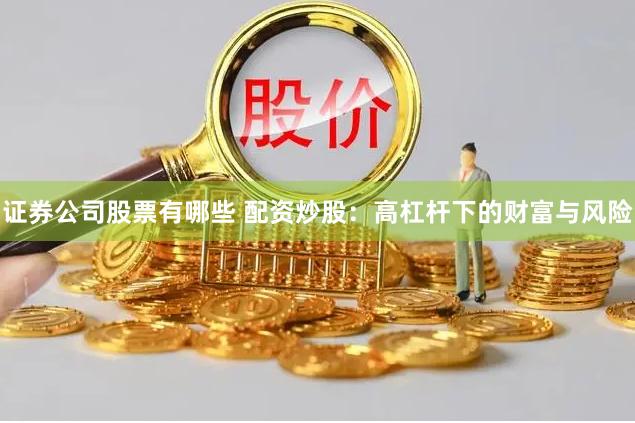 证券公司股票有哪些 配资炒股：高杠杆下的财富与风险