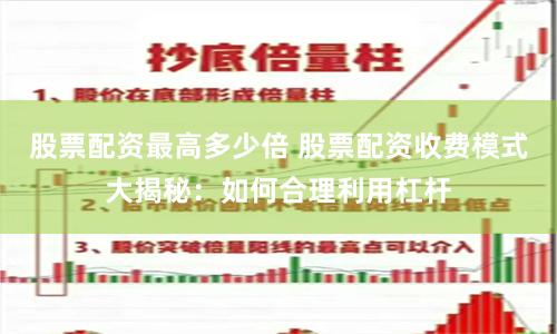 股票配资最高多少倍 股票配资收费模式大揭秘：如何合理利用杠杆