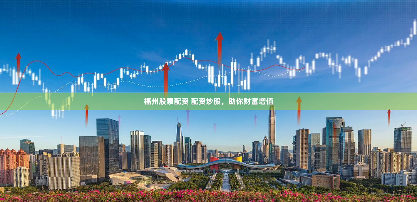 福州股票配资 配资炒股,助你财富增值
