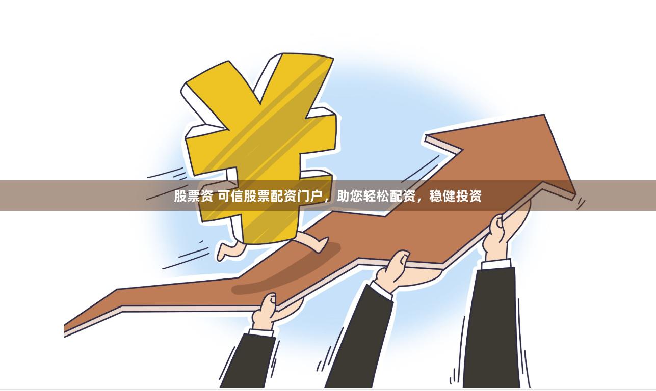 股票资 可信股票配资门户，助您轻松配资，稳健投资