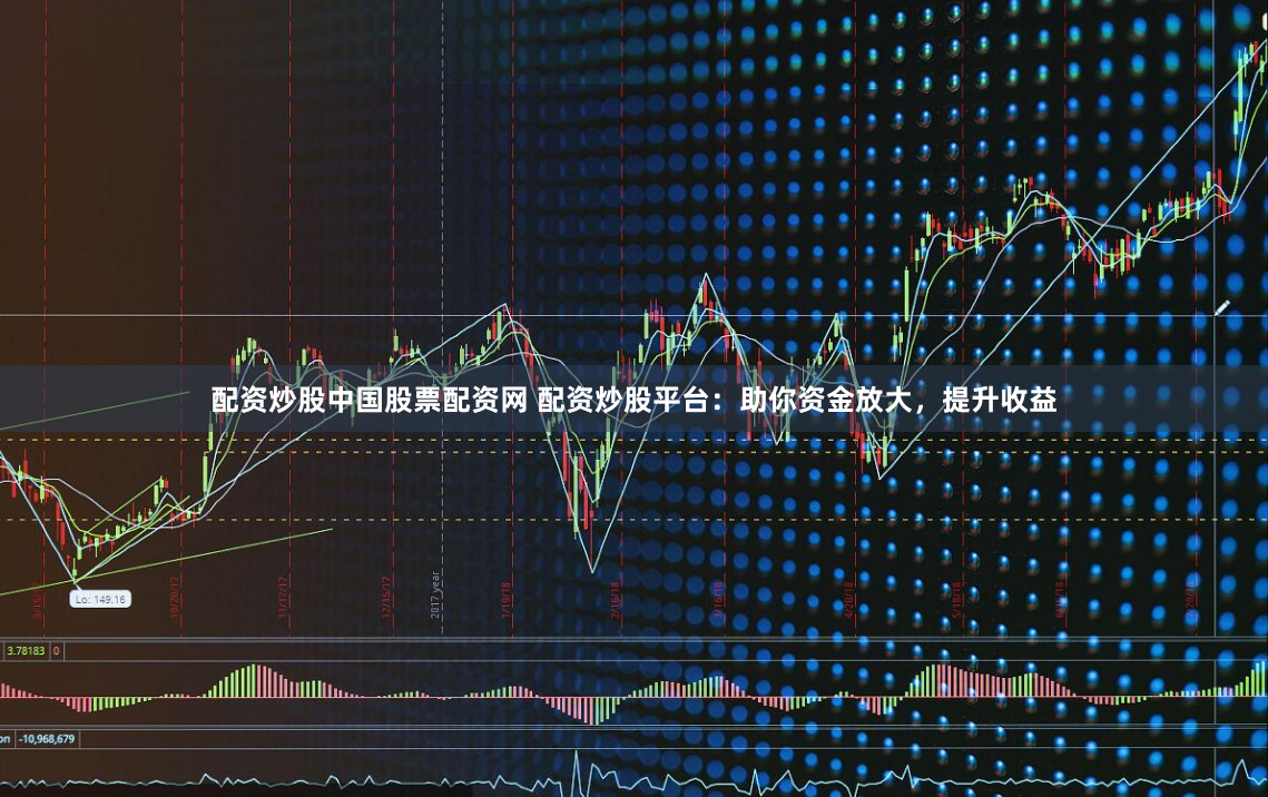 配资炒股中国股票配资网 配资炒股平台：助你资金放大，提升收益