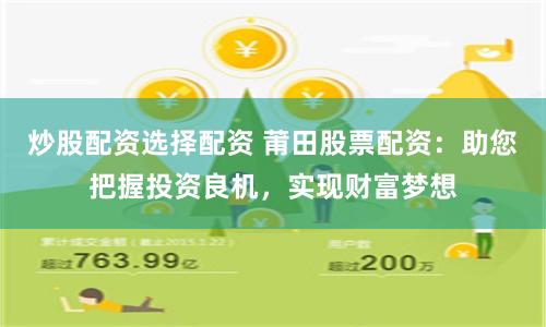 炒股配资选择配资 莆田股票配资：助您把握投资良机，实现财富梦想