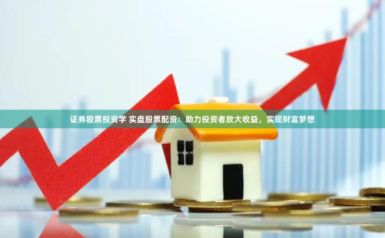 证券股票投资学 实盘股票配资：助力投资者放大收益，实现财富梦想