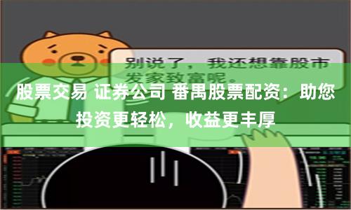 股票交易 证券公司 番禺股票配资：助您投资更轻松，收益更丰厚