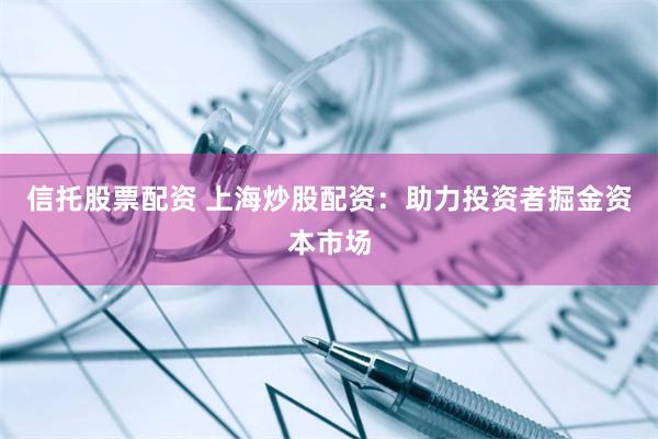 信托股票配资 上海炒股配资：助力投资者掘金资本市场