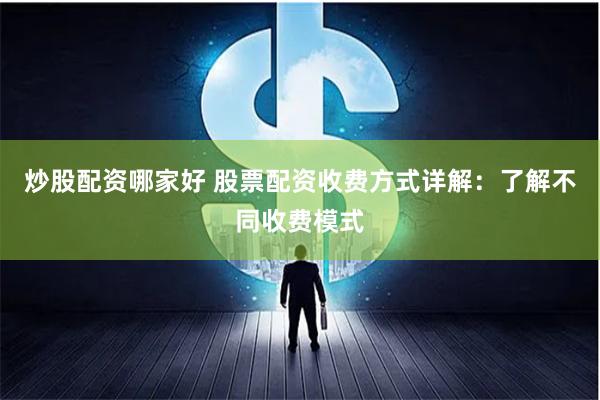 炒股配资哪家好 股票配资收费方式详解：了解不同收费模式