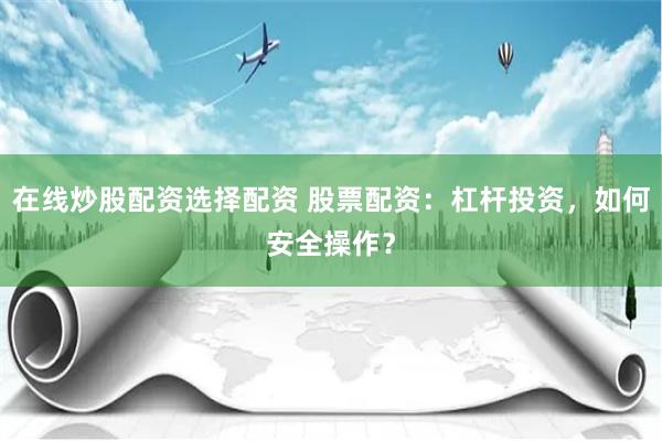 在线炒股配资选择配资 股票配资：杠杆投资，如何安全操作？