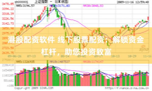 港股配资软件 线下股票配资：解锁资金杠杆，助您投资致富