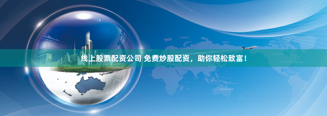 线上股票配资公司 免费炒股配资，助你轻松致富！