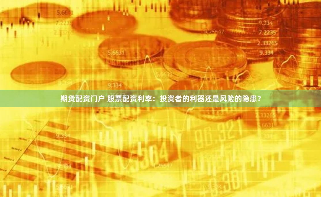 期货配资门户 股票配资利率：投资者的利器还是风险的隐患？