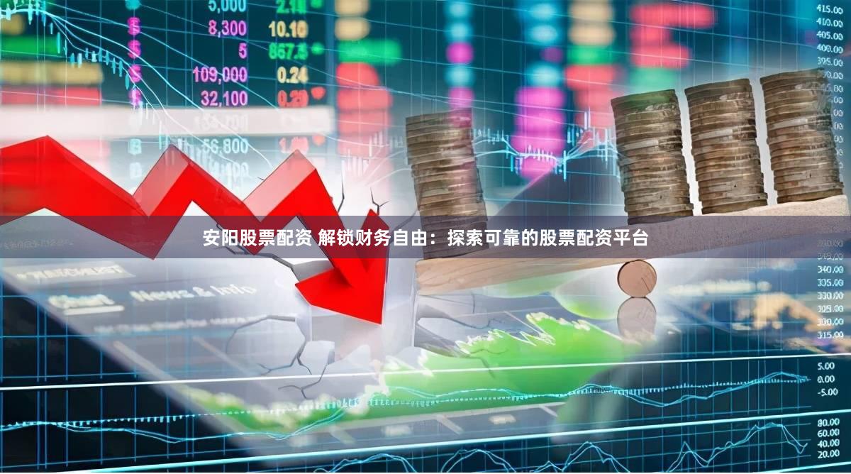 安阳股票配资 解锁财务自由：探索可靠的股票配资平台