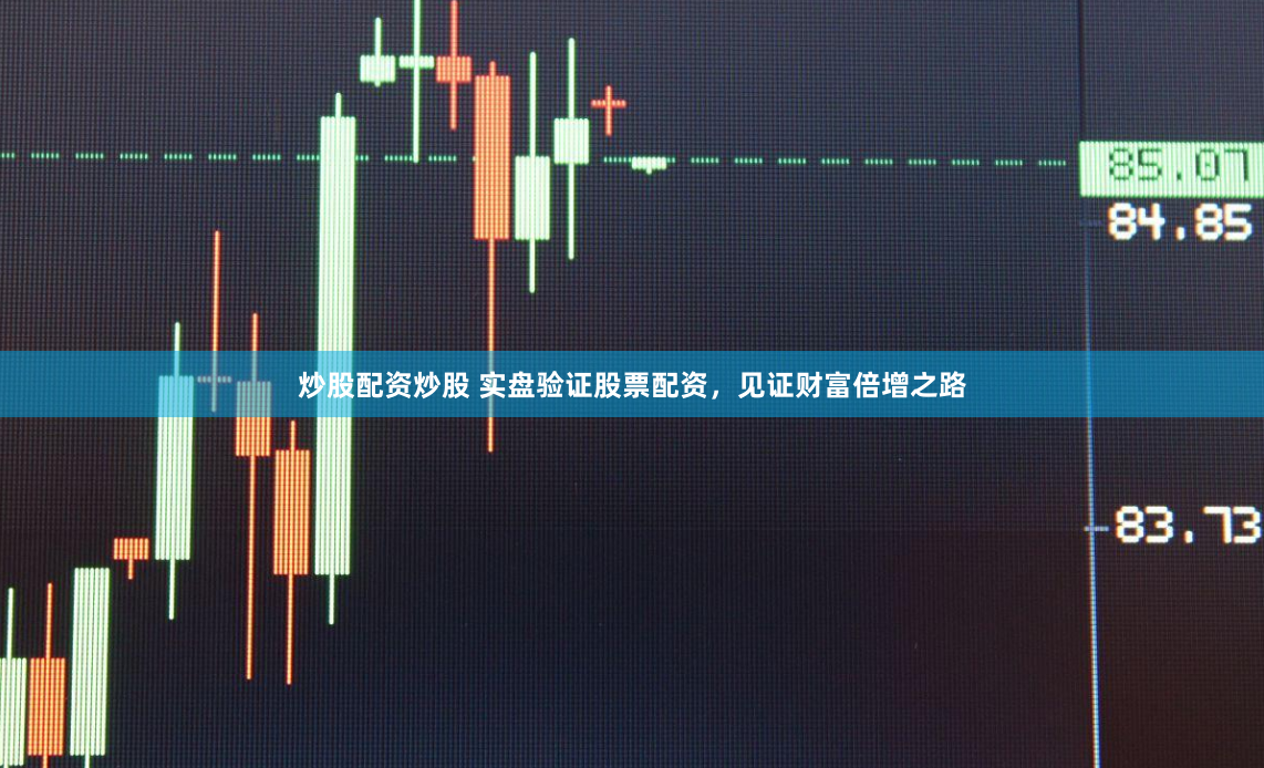 炒股配资炒股 实盘验证股票配资，见证财富倍增之路