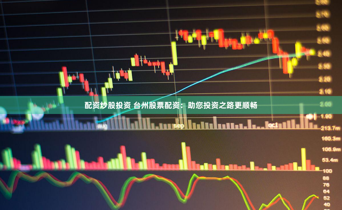 配资炒股投资 台州股票配资：助您投资之路更顺畅