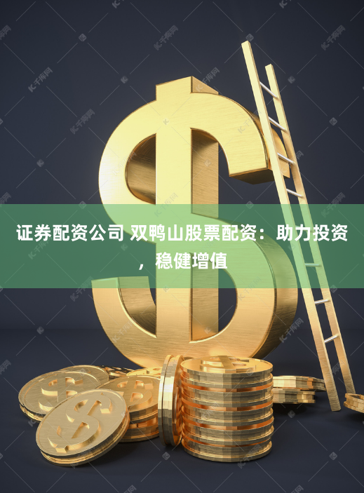 证券配资公司 双鸭山股票配资：助力投资，稳健增值