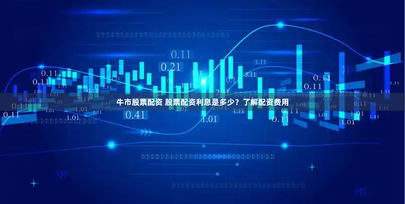 牛市股票配资 股票配资利息是多少？了解配资费用