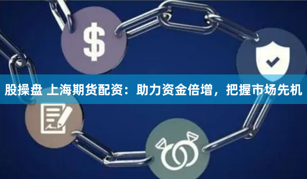 股操盘 上海期货配资：助力资金倍增，把握市场先机