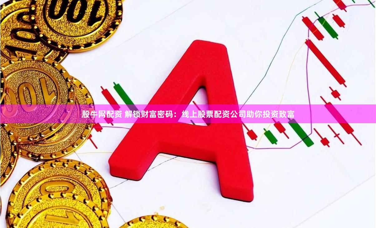 股牛网配资 解锁财富密码：线上股票配资公司助你投资致富