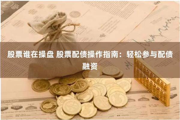 股票谁在操盘 股票配债操作指南：轻松参与配债融资