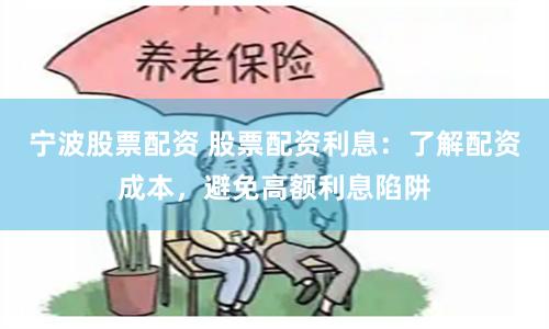 宁波股票配资 股票配资利息：了解配资成本，避免高额利息陷阱