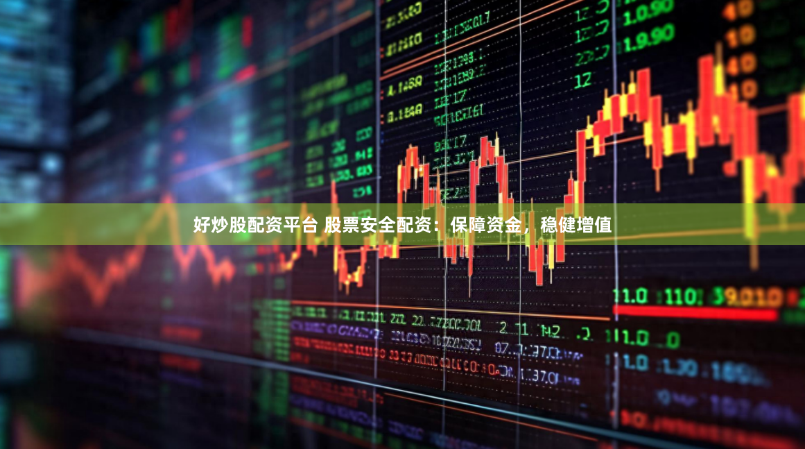 好炒股配资平台 股票安全配资：保障资金，稳健增值