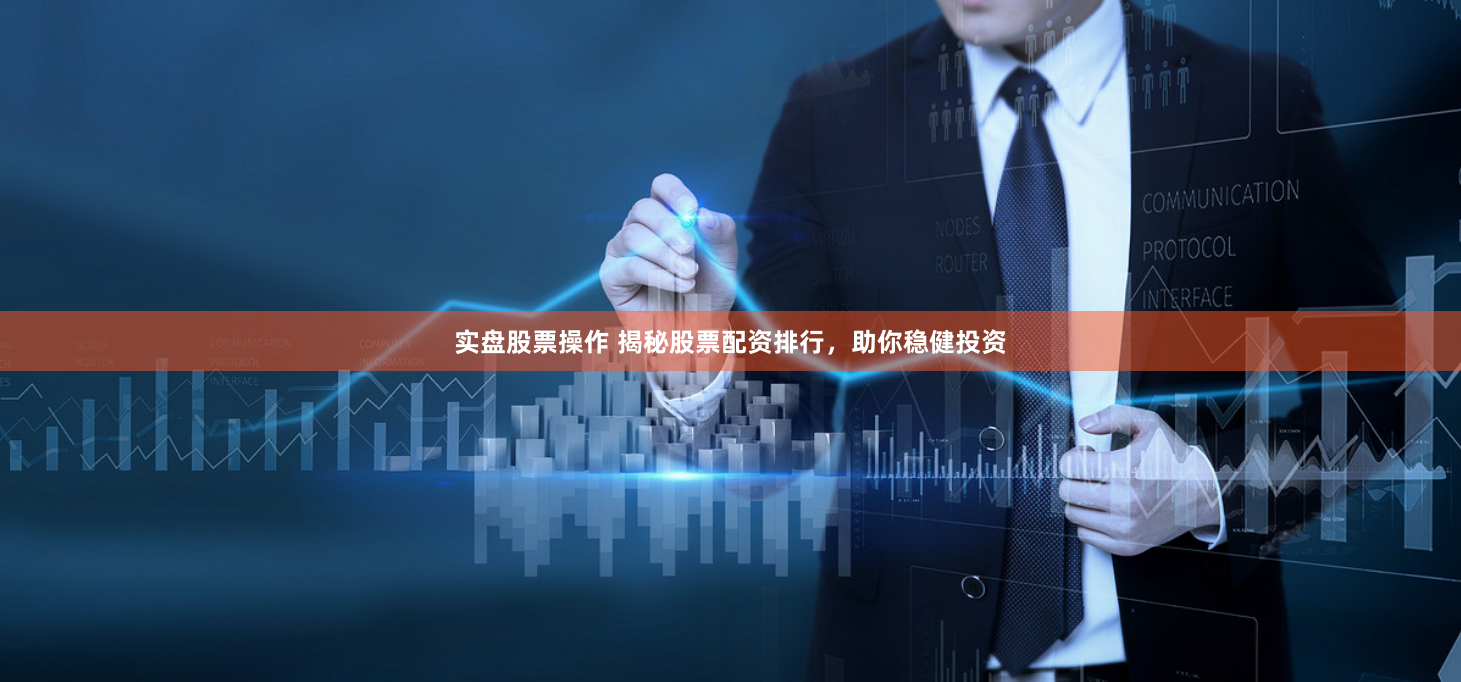 实盘股票操作 揭秘股票配资排行，助你稳健投资