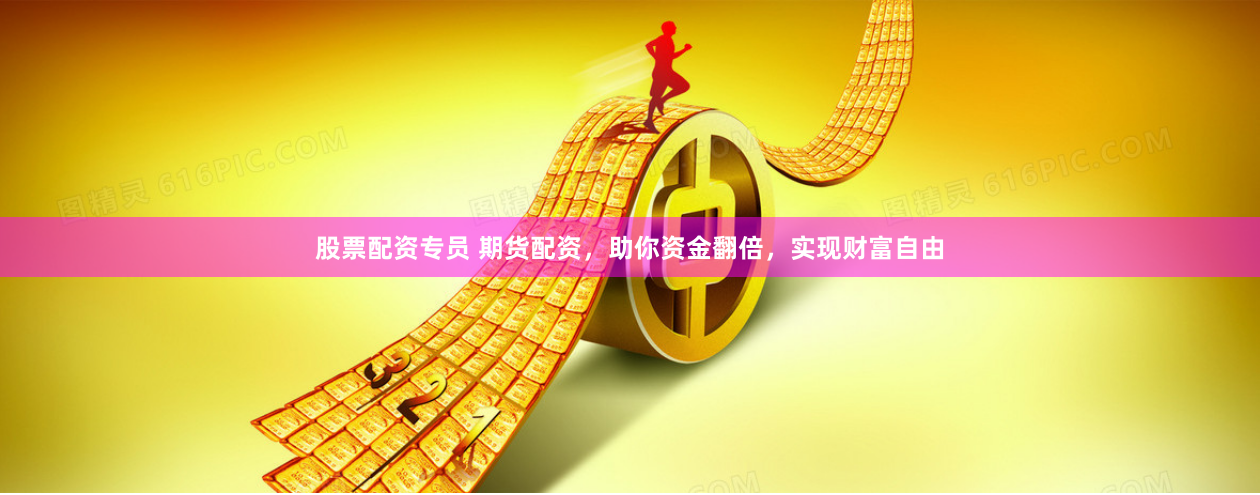 股票配资专员 期货配资，助你资金翻倍，实现财富自由