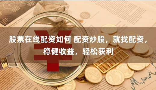股票在线配资如何 配资炒股，就找配资，稳健收益，轻松获利