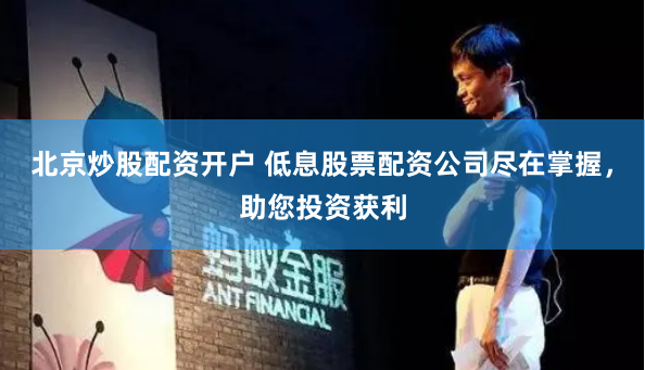 北京炒股配资开户 低息股票配资公司尽在掌握，助您投资获利