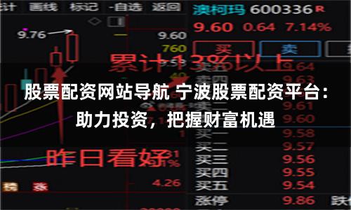 股票配资网站导航 宁波股票配资平台：助力投资，把握财富机遇