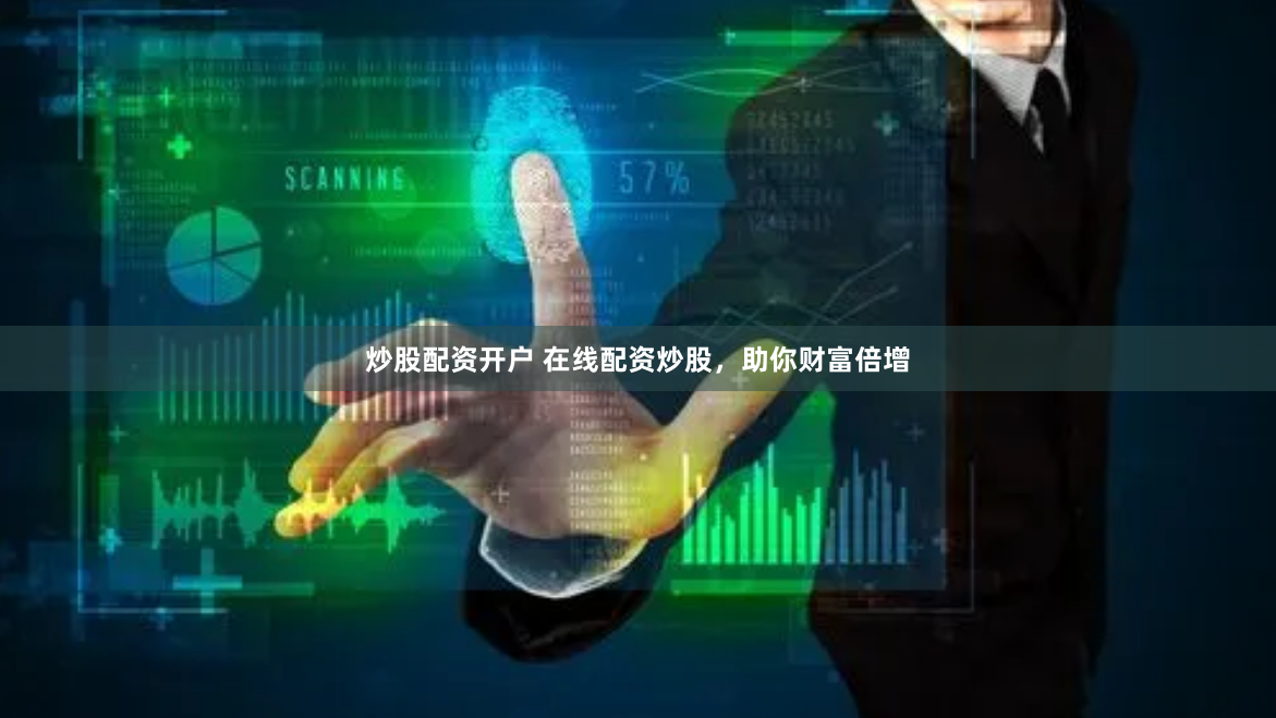 炒股配资开户 在线配资炒股，助你财富倍增