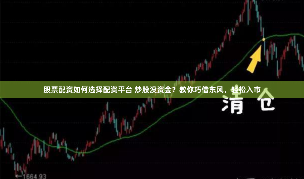 股票配资如何选择配资平台 炒股没资金？教你巧借东风，轻松入市