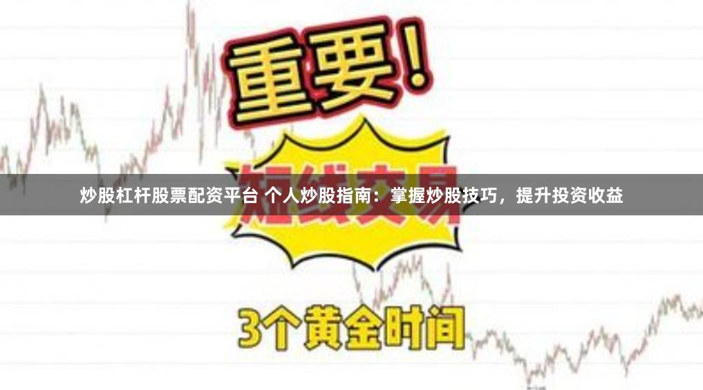 炒股杠杆股票配资平台 个人炒股指南：掌握炒股技巧，提升投资收益