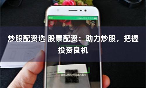 炒股配资选 股票配资：助力炒股，把握投资良机