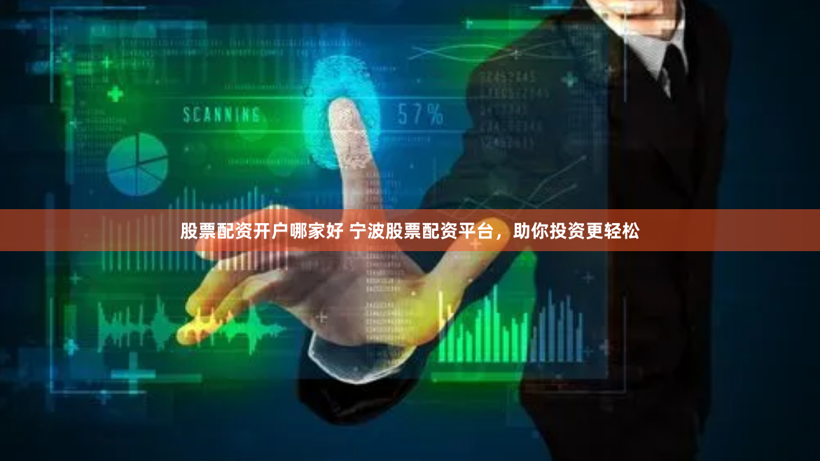 股票配资开户哪家好 宁波股票配资平台，助你投资更轻松