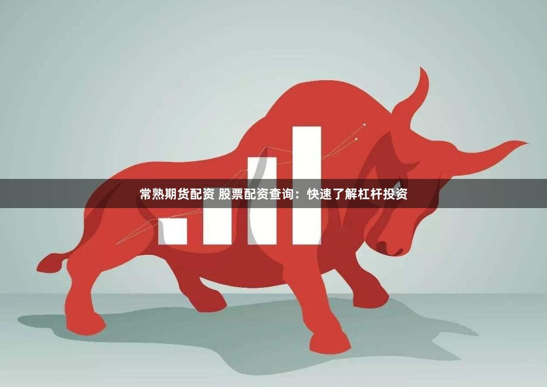 常熟期货配资 股票配资查询：快速了解杠杆投资