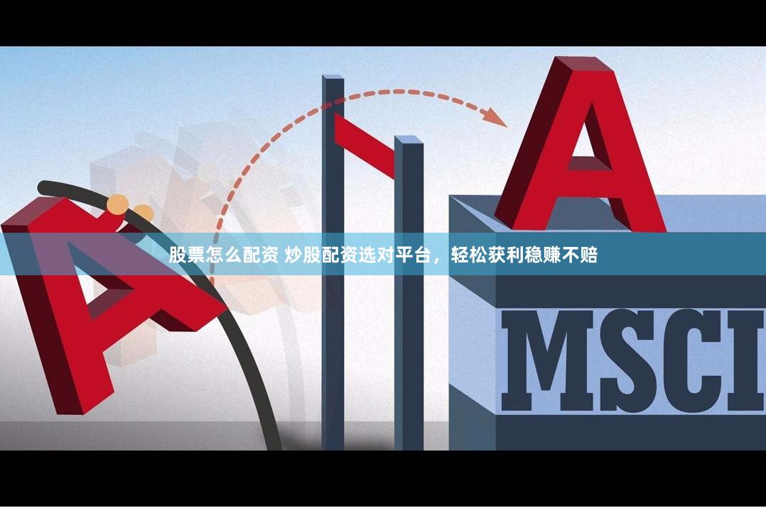 股票怎么配资 炒股配资选对平台，轻松获利稳赚不赔