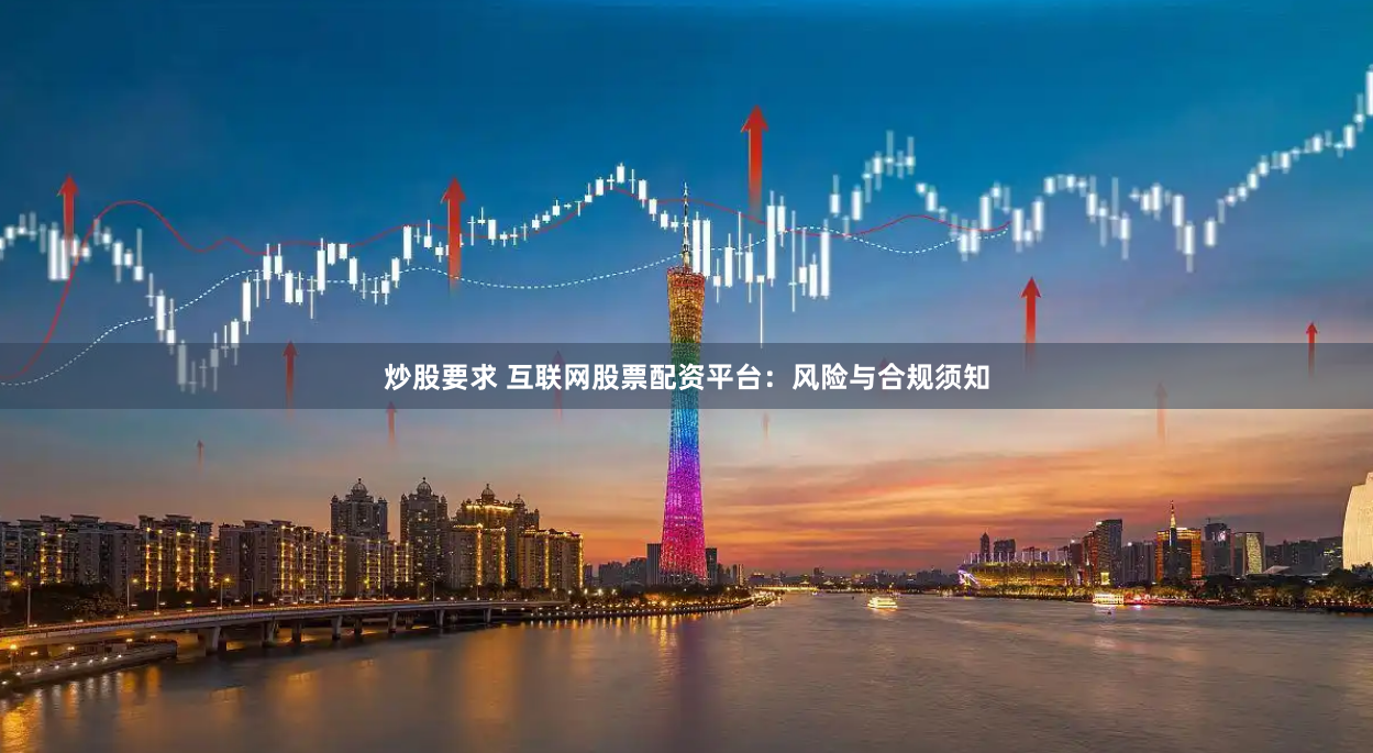 炒股要求 互联网股票配资平台：风险与合规须知