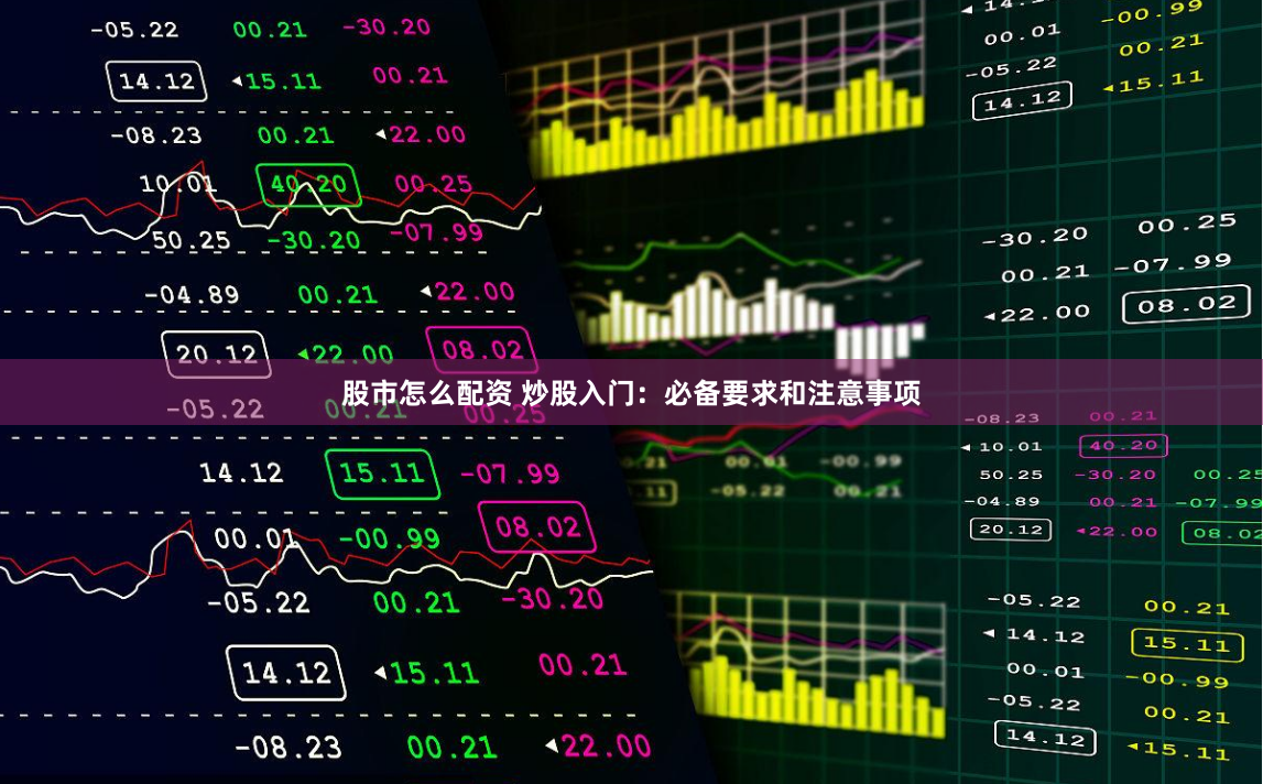 股市怎么配资 炒股入门：必备要求和注意事项