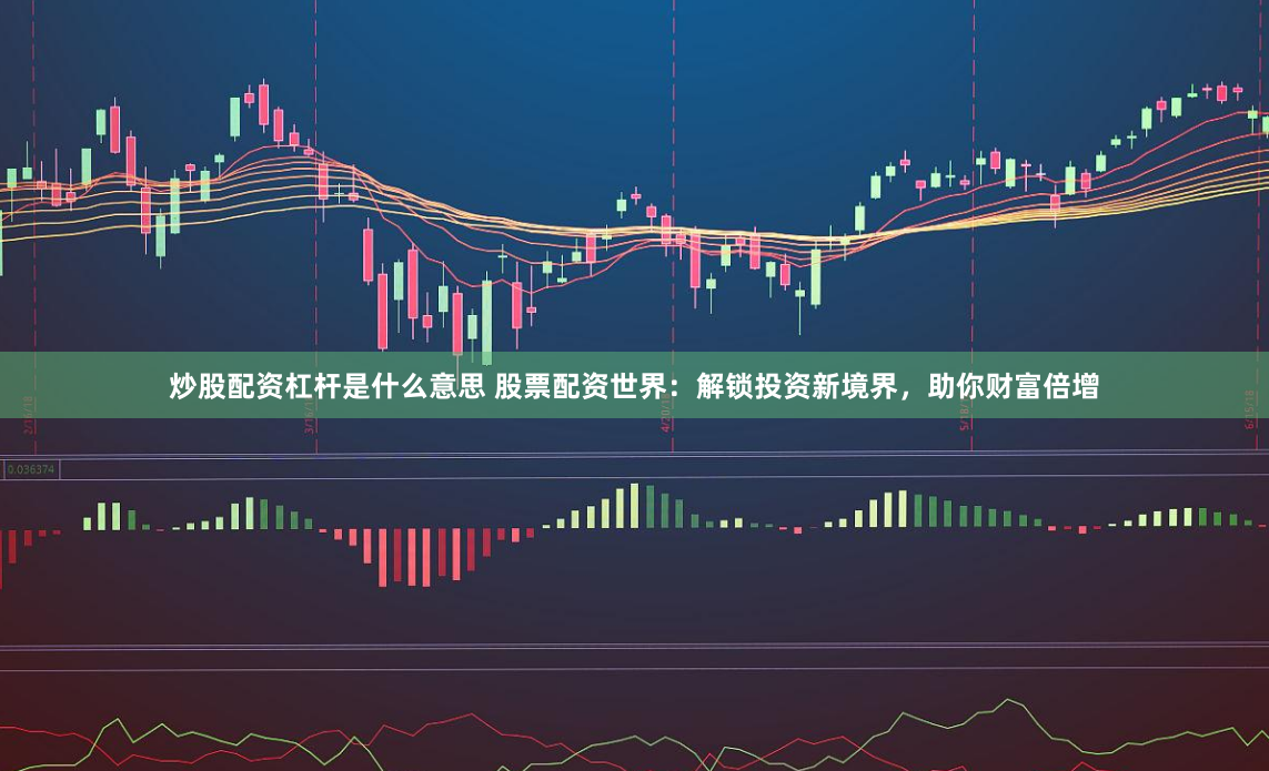 炒股配资杠杆是什么意思 股票配资世界：解锁投资新境界，助你财富倍增