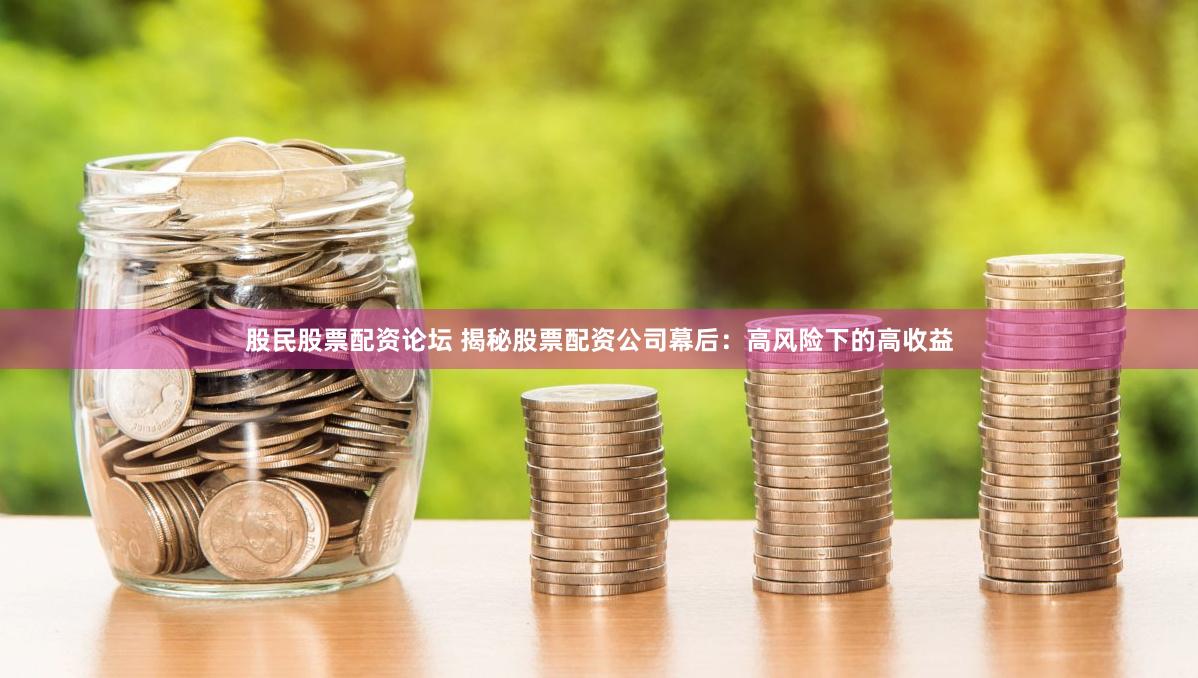 股民股票配资论坛 揭秘股票配资公司幕后：高风险下的高收益