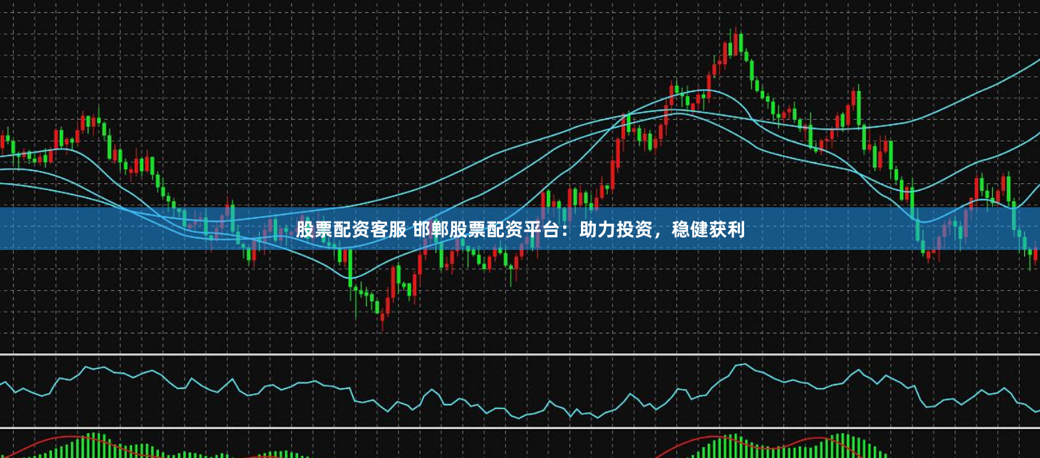 股票配资客服 邯郸股票配资平台：助力投资，稳健获利