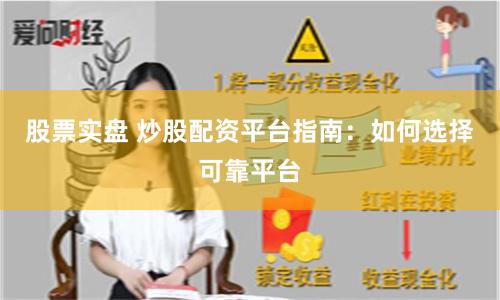 股票实盘 炒股配资平台指南：如何选择可靠平台