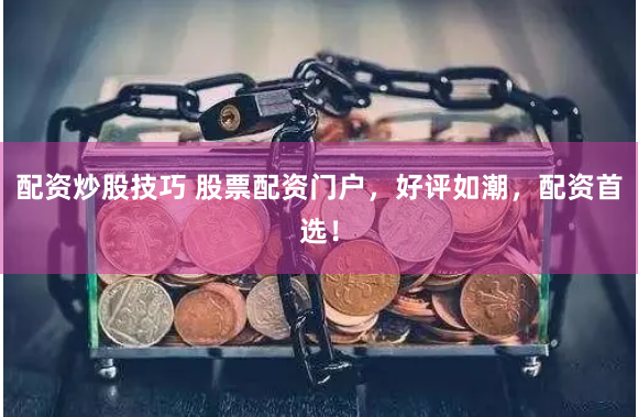 配资炒股技巧 股票配资门户，好评如潮，配资首选！